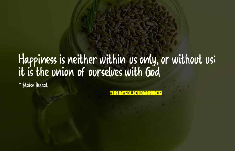 Happiness Within Quotes By Blaise Pascal: Happiness is neither within us only, or without Happiness Within Quotes By Blaise Pascal: Happiness is neither within us only, or without