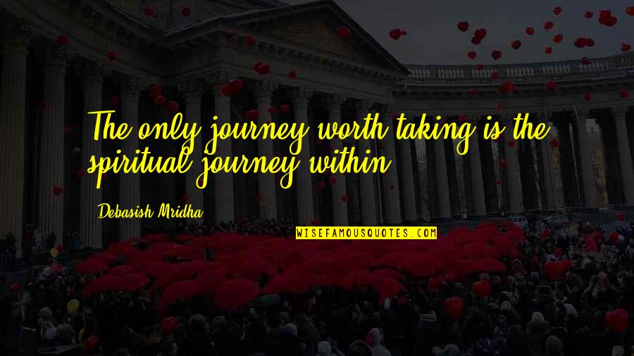 Happiness Within Quotes By Debasish Mridha: The only journey worth taking is the spiritual Happiness Within Quotes By Debasish Mridha: The only journey worth taking is the spiritual