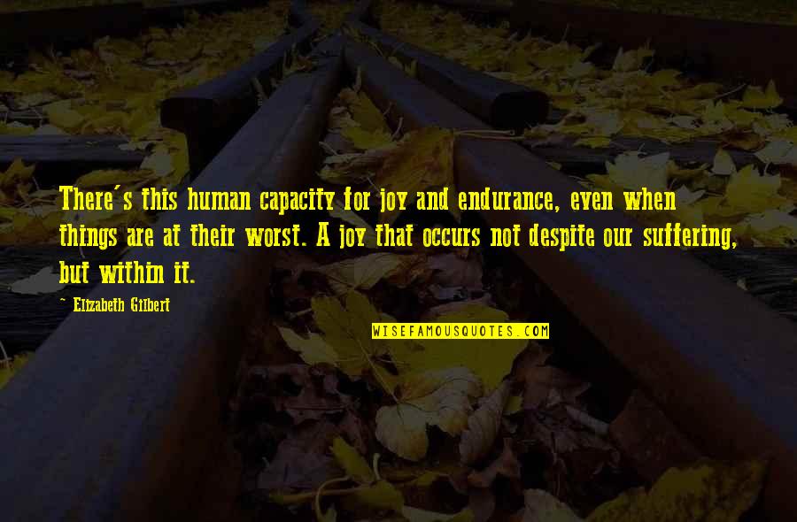 Happiness Within Quotes By Elizabeth Gilbert: There's this human capacity for joy and endurance, Happiness Within Quotes By Elizabeth Gilbert: There's this human capacity for joy and endurance,