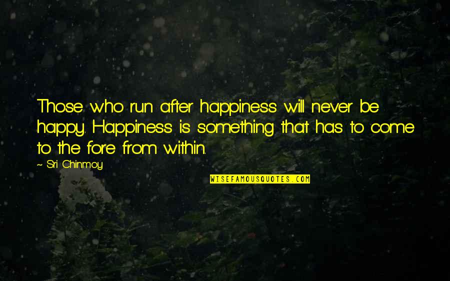 Happiness Within Quotes By Sri Chinmoy: Those who run after happiness will never be Happiness Within Quotes By Sri Chinmoy: Those who run after happiness will never be
