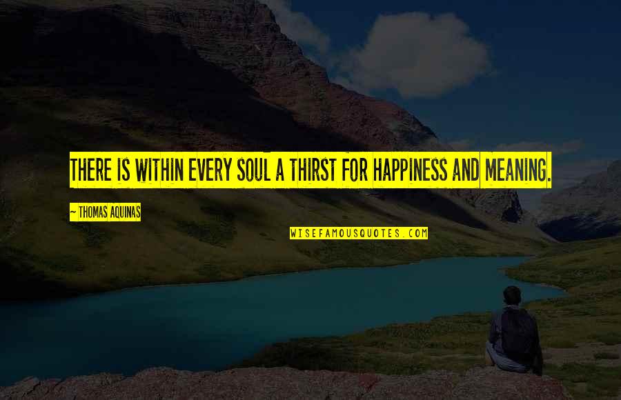 Happiness Within Quotes By Thomas Aquinas: There is within every soul a thirst for Happiness Within Quotes By Thomas Aquinas: There is within every soul a thirst for