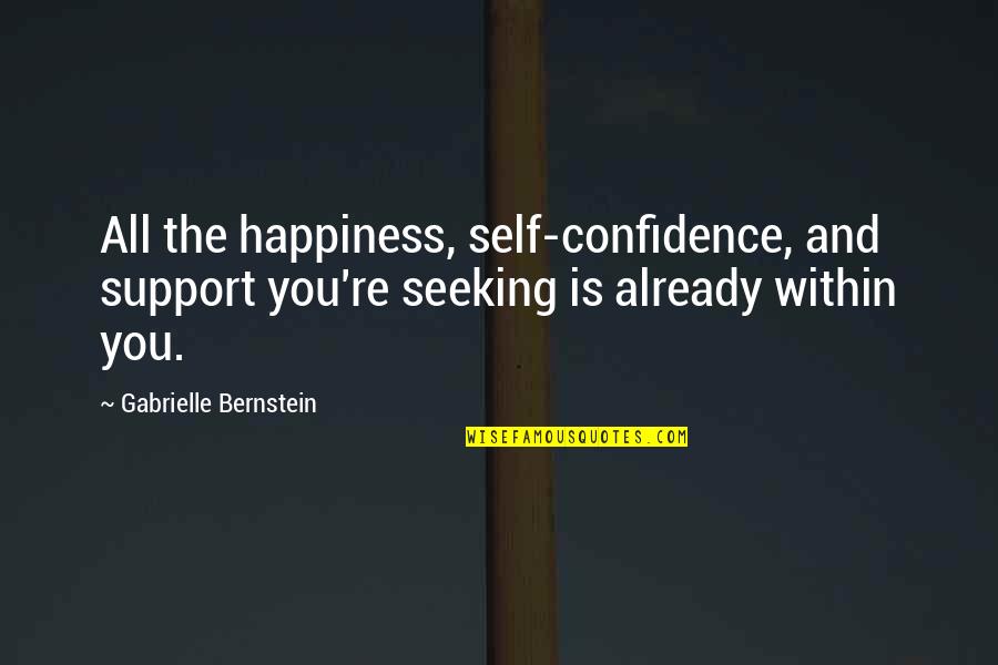 Happiness Within You Quotes By Gabrielle Bernstein: All the happiness, self-confidence, and support you're seeking Happiness Within You Quotes By Gabrielle Bernstein: All the happiness, self-confidence, and support you're seeking