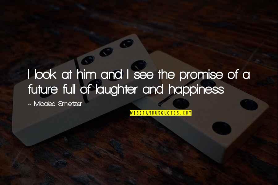 Happiness Without Him Quotes By Micalea Smeltzer: I look at him and I see the