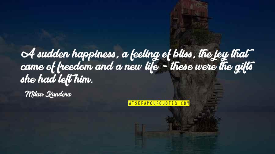Happiness Without Him Quotes By Milan Kundera: A sudden happiness, a feeling of bliss, the