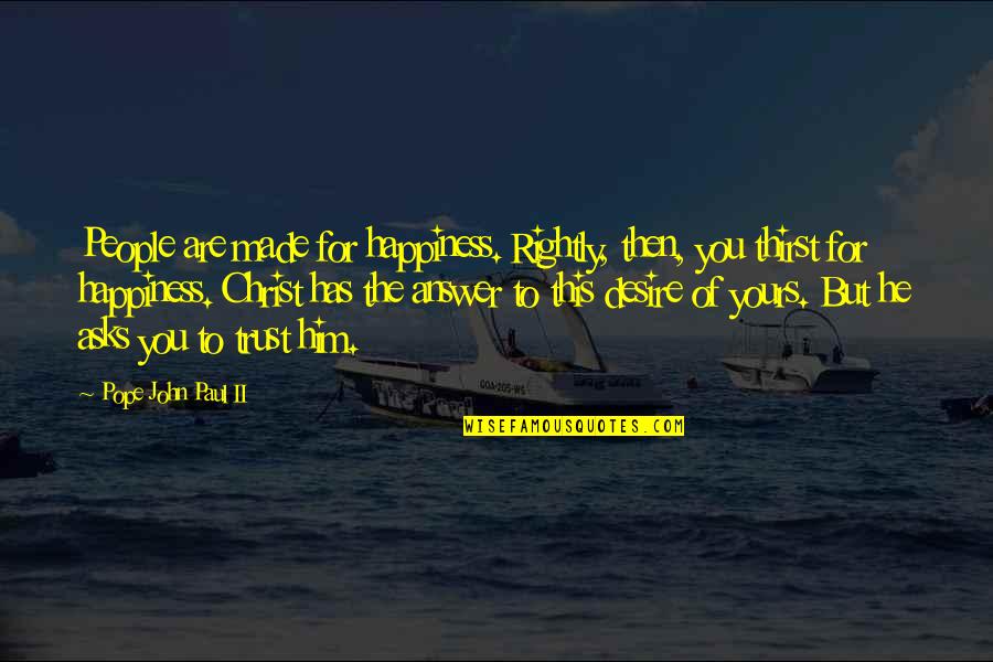 Happiness Without Him Quotes By Pope John Paul II: People are made for happiness. Rightly, then, you