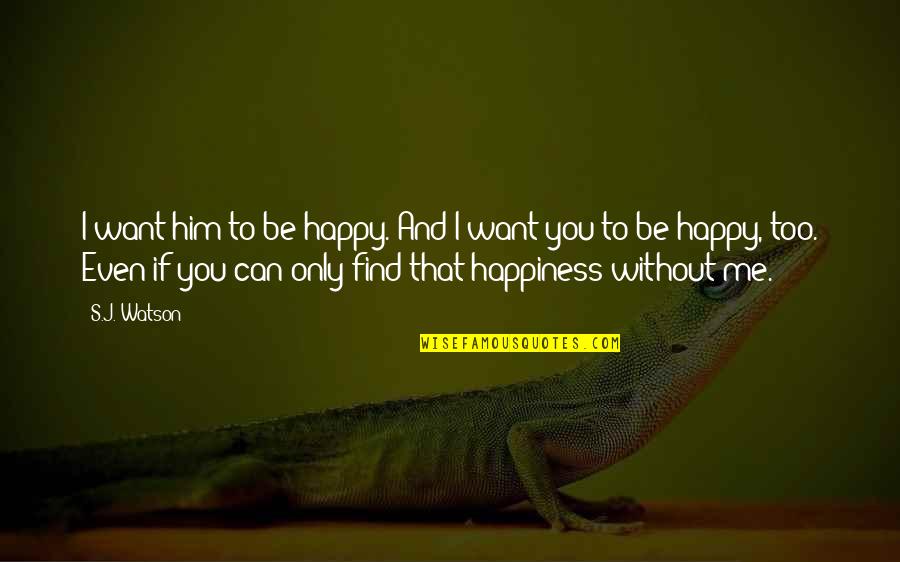 Happiness Without Him Quotes By S.J. Watson: I want him to be happy. And I
