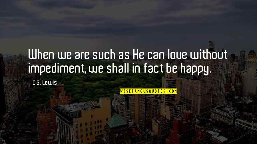 Happiness Without Love Quotes By C.S. Lewis: When we are such as He can love
