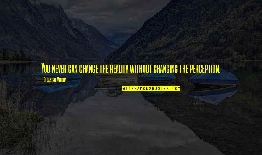 Happiness Without Love Quotes By Debasish Mridha: You never can change the reality without changing