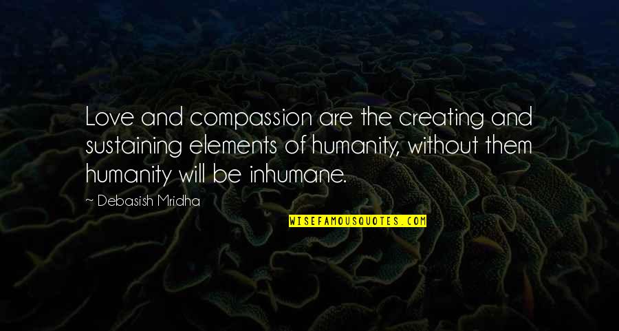 Happiness Without Love Quotes By Debasish Mridha: Love and compassion are the creating and sustaining