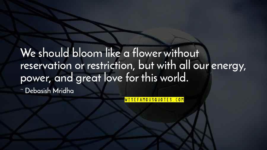 Happiness Without Love Quotes By Debasish Mridha: We should bloom like a flower without reservation