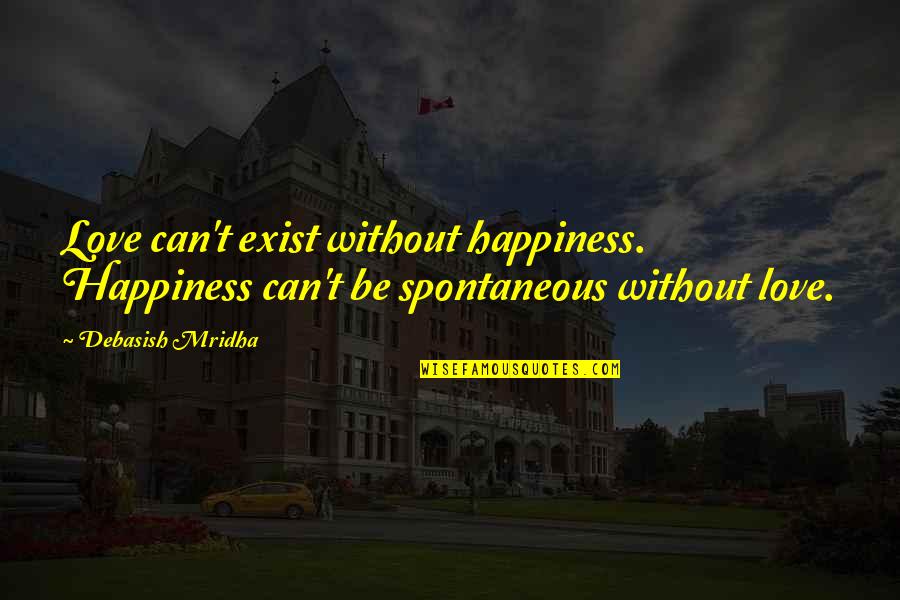 Happiness Without Love Quotes By Debasish Mridha: Love can't exist without happiness. Happiness can't be