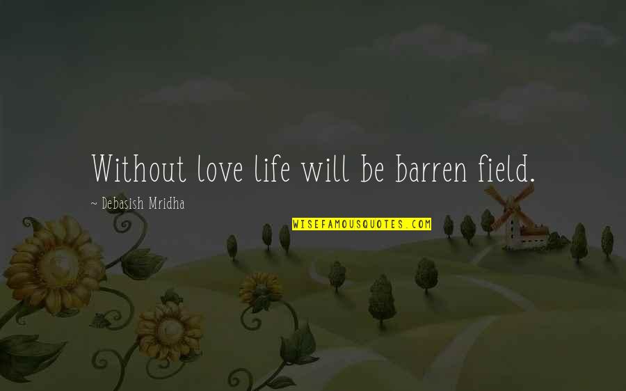 Happiness Without Love Quotes By Debasish Mridha: Without love life will be barren field.