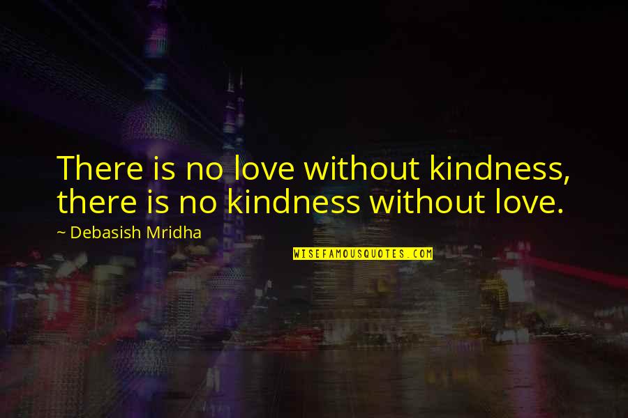 Happiness Without Love Quotes By Debasish Mridha: There is no love without kindness, there is