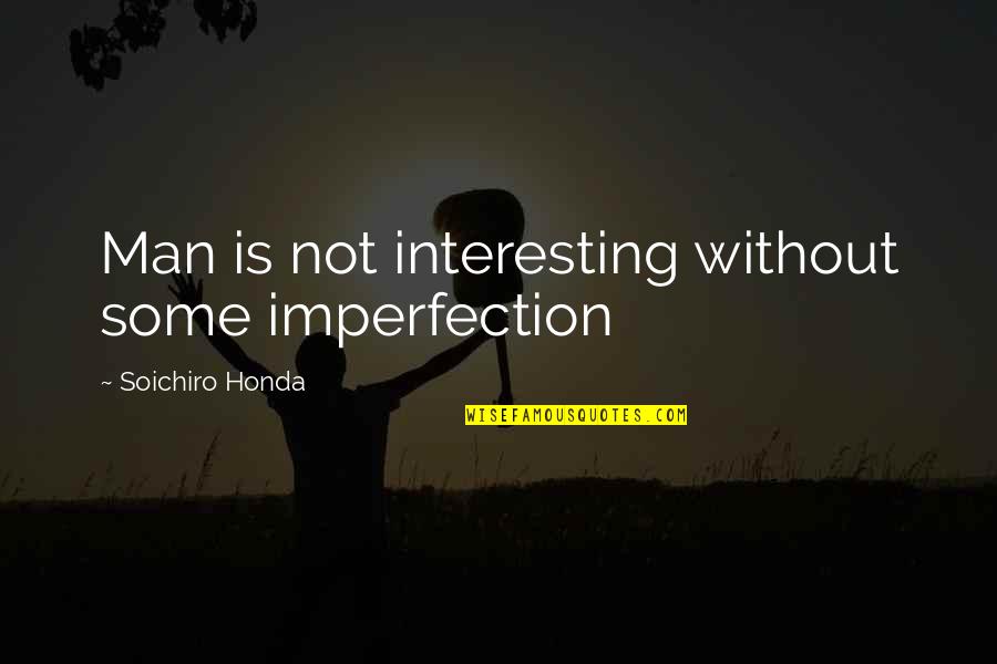 Happiness Without Love Quotes By Soichiro Honda: Man is not interesting without some imperfection