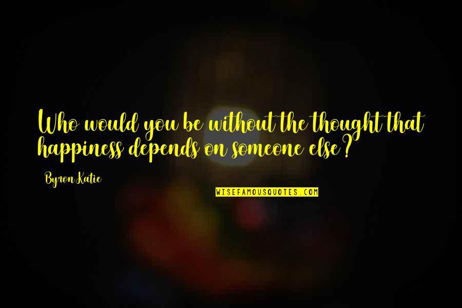 Happiness Without Someone Quotes By Byron Katie: Who would you be without the thought that
