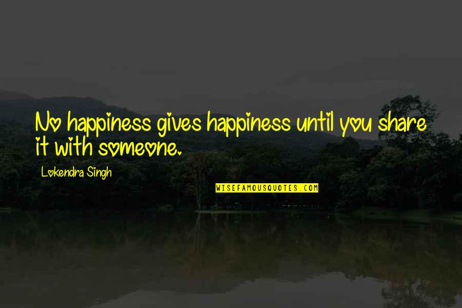 Happiness Without Someone Quotes By Lokendra Singh: No happiness gives happiness until you share it Happiness Without Someone Quotes By Lokendra Singh: No happiness gives happiness until you share it