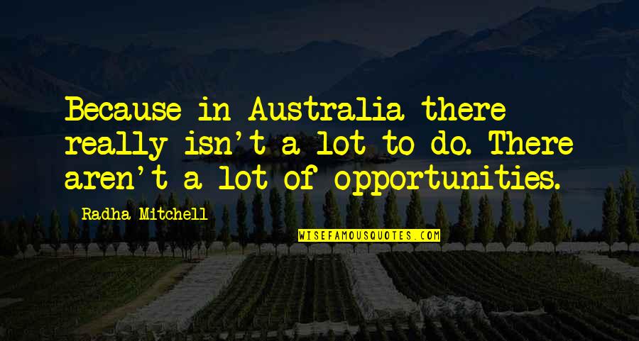 Happiness Wont Last Forever Quotes By Radha Mitchell: Because in Australia there really isn't a lot Happiness Wont Last Forever Quotes By Radha Mitchell: Because in Australia there really isn't a lot