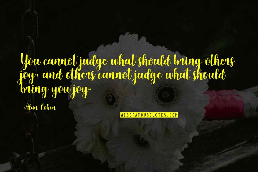 Happiness You Bring Quotes By Alan Cohen: You cannot judge what should bring others joy,