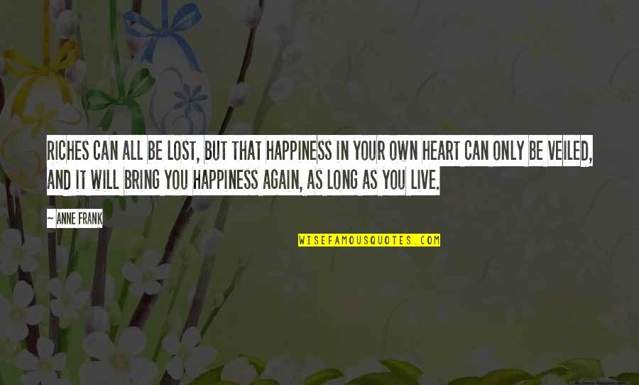 Happiness You Bring Quotes By Anne Frank: Riches can all be lost, but that happiness