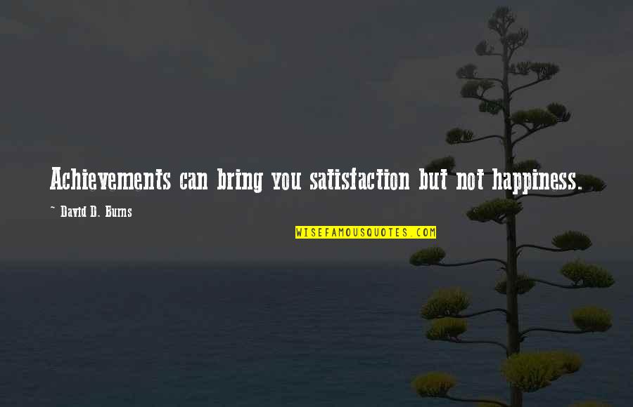 Happiness You Bring Quotes By David D. Burns: Achievements can bring you satisfaction but not happiness.