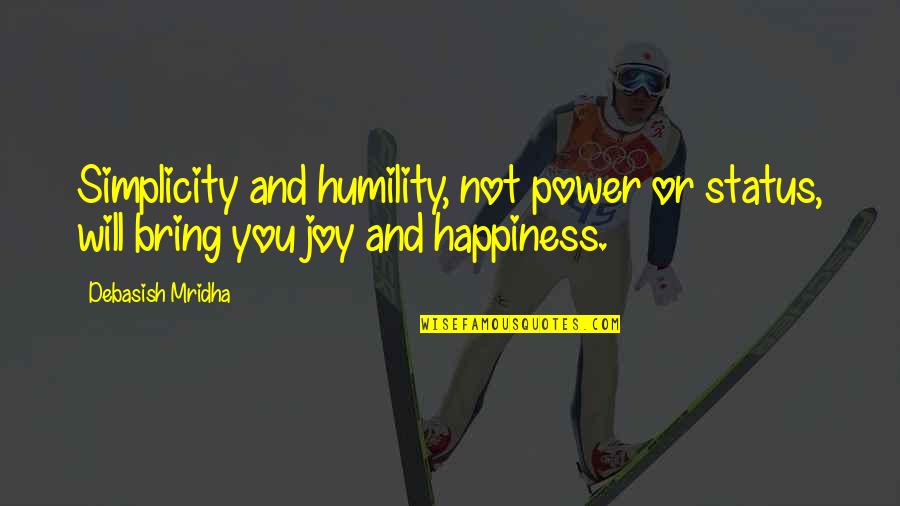 Happiness You Bring Quotes By Debasish Mridha: Simplicity and humility, not power or status, will