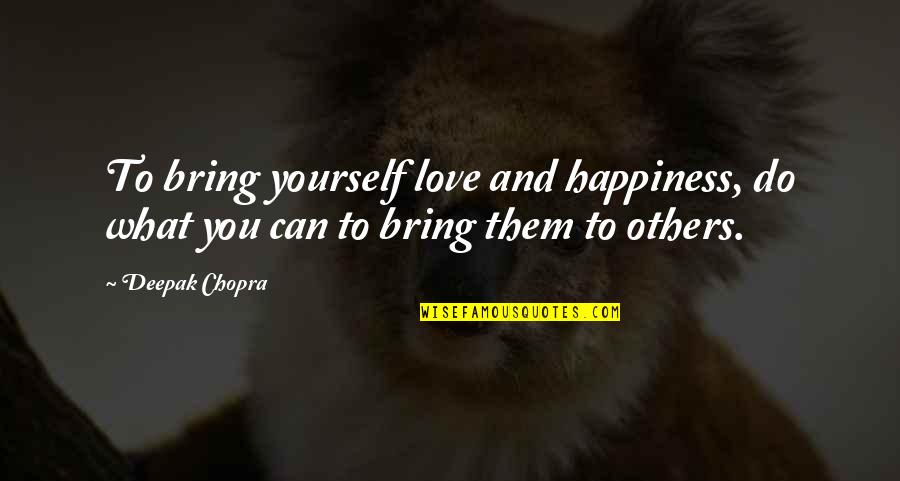 Happiness You Bring Quotes By Deepak Chopra: To bring yourself love and happiness, do what