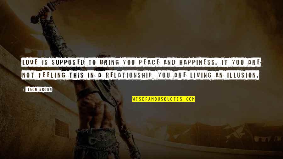 Happiness You Bring Quotes By Leon Brown: Love is supposed to bring you peace and