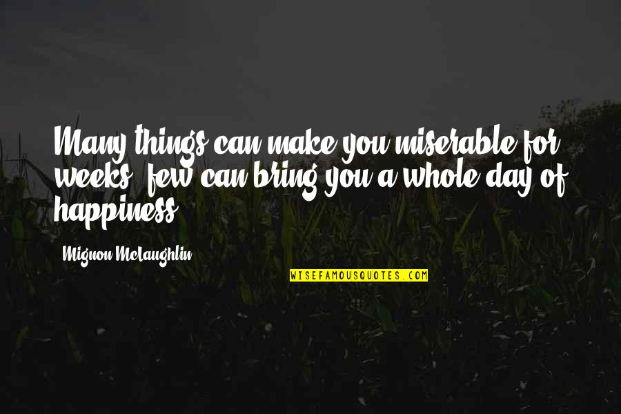 Happiness You Bring Quotes By Mignon McLaughlin: Many things can make you miserable for weeks;