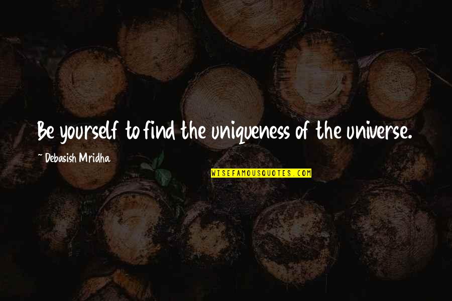 Happiness Yourself Quotes By Debasish Mridha: Be yourself to find the uniqueness of the Happiness Yourself Quotes By Debasish Mridha: Be yourself to find the uniqueness of the