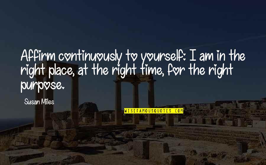 Happiness Yourself Quotes By Susan Miles: Affirm continuously to yourself: I am in the Happiness Yourself Quotes By Susan Miles: Affirm continuously to yourself: I am in the