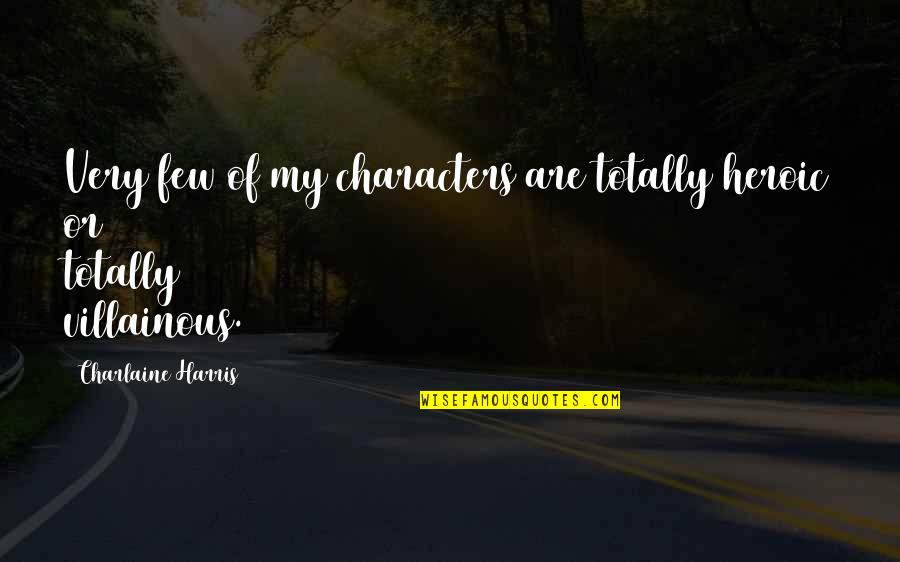 Happinesses And Purpose Quotes By Charlaine Harris: Very few of my characters are totally heroic Happinesses And Purpose Quotes By Charlaine Harris: Very few of my characters are totally heroic