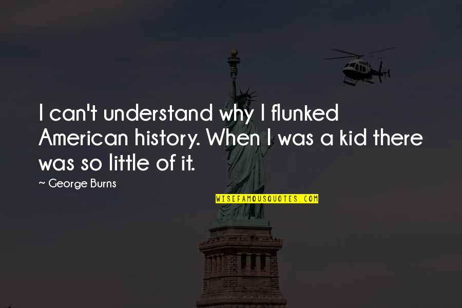 Happinesses And Purpose Quotes By George Burns: I can't understand why I flunked American history. Happinesses And Purpose Quotes By George Burns: I can't understand why I flunked American history.