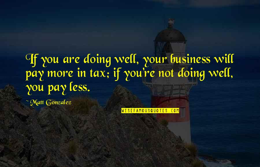 Happinesses And Purpose Quotes By Matt Gonzalez: If you are doing well, your business will Happinesses And Purpose Quotes By Matt Gonzalez: If you are doing well, your business will