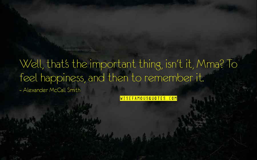 Happiness's Quotes By Alexander McCall Smith: Well, that's the important thing, isn't it, Mma?