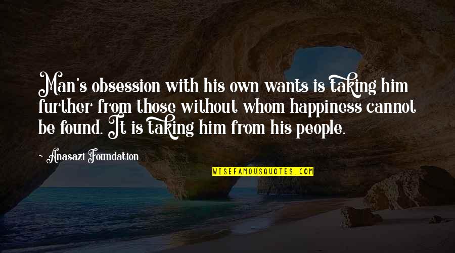 Happiness's Quotes By Anasazi Foundation: Man's obsession with his own wants is taking