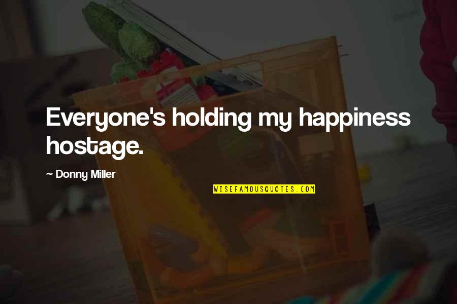 Happiness's Quotes By Donny Miller: Everyone's holding my happiness hostage.