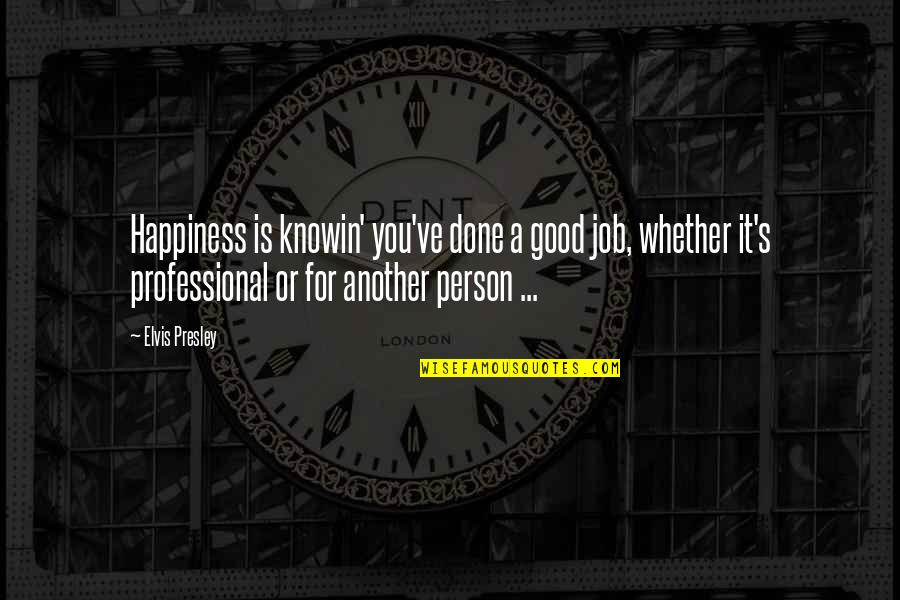 Happiness's Quotes By Elvis Presley: Happiness is knowin' you've done a good job,