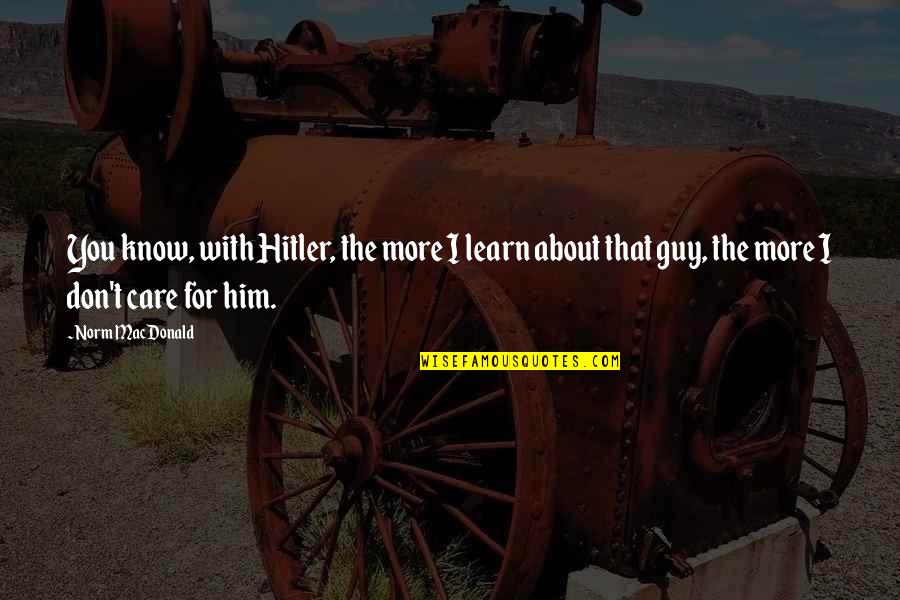 Happisburgh Erosion Quotes By Norm MacDonald: You know, with Hitler, the more I learn Happisburgh Erosion Quotes By Norm MacDonald: You know, with Hitler, the more I learn