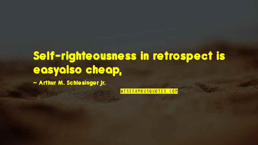 Happitasa Quotes By Arthur M. Schlesinger Jr.: Self-righteousness in retrospect is easyalso cheap, Happitasa Quotes By Arthur M. Schlesinger Jr.: Self-righteousness in retrospect is easyalso cheap,