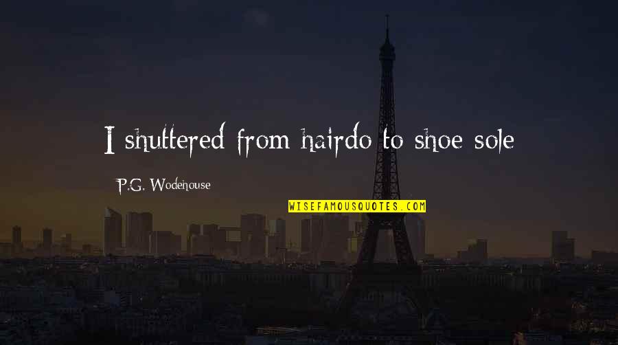Happo Quotes By P.G. Wodehouse: I shuttered from hairdo to shoe-sole