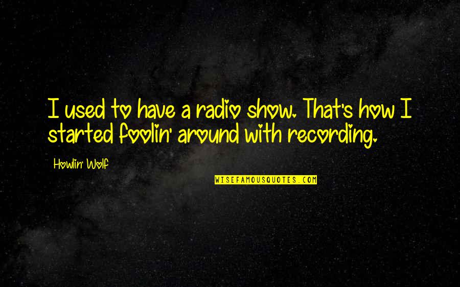 Happpened Quotes By Howlin' Wolf: I used to have a radio show. That's