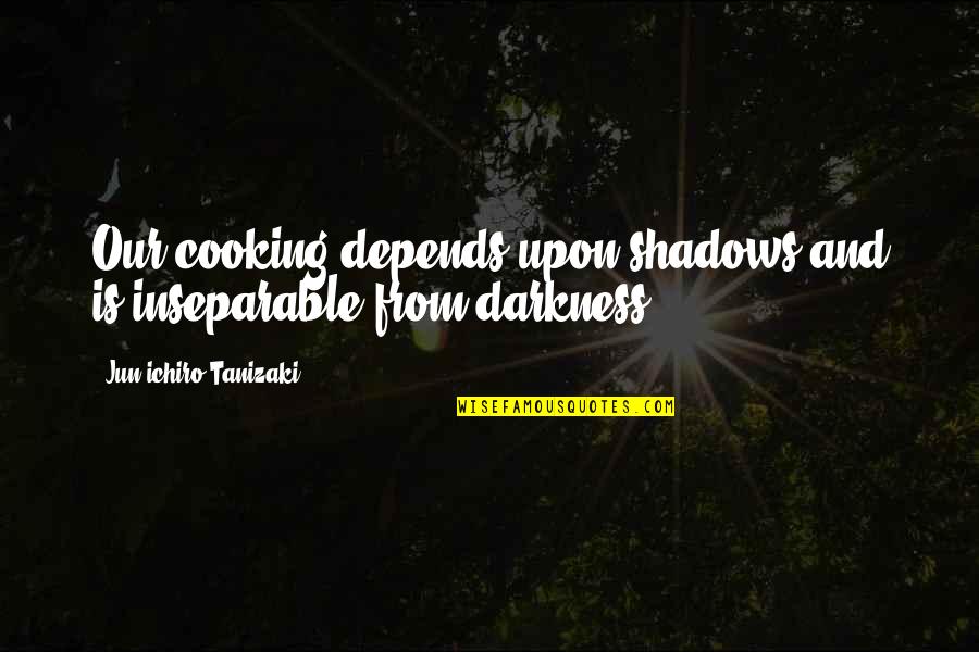 Happpy Life Quotes By Jun'ichiro Tanizaki: Our cooking depends upon shadows and is inseparable Happpy Life Quotes By Jun'ichiro Tanizaki: Our cooking depends upon shadows and is inseparable