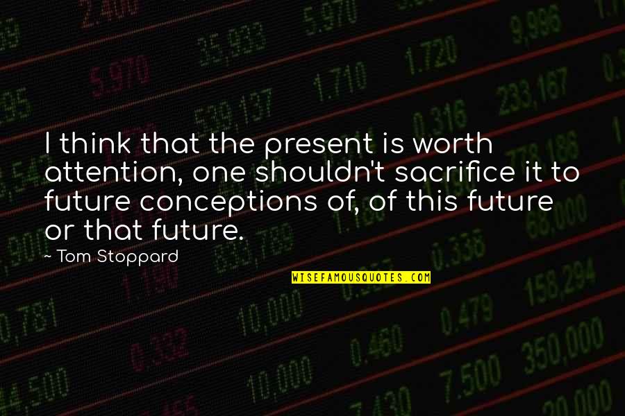 Happy 18 Quotes By Tom Stoppard: I think that the present is worth attention,