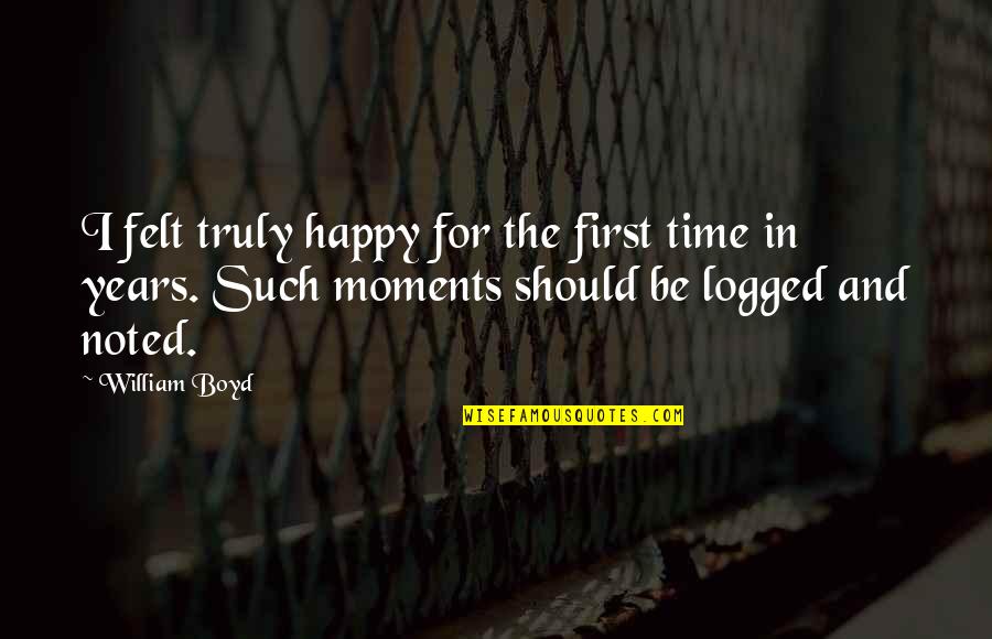 Happy 2 Years Quotes By William Boyd: I felt truly happy for the first time Happy 2 Years Quotes By William Boyd: I felt truly happy for the first time