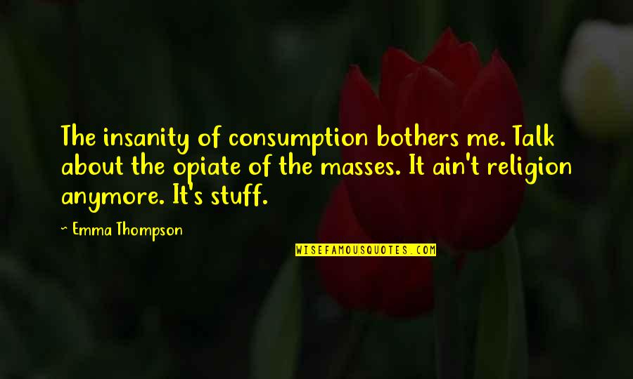 Happy 31 Anniversary Quotes By Emma Thompson: The insanity of consumption bothers me. Talk about