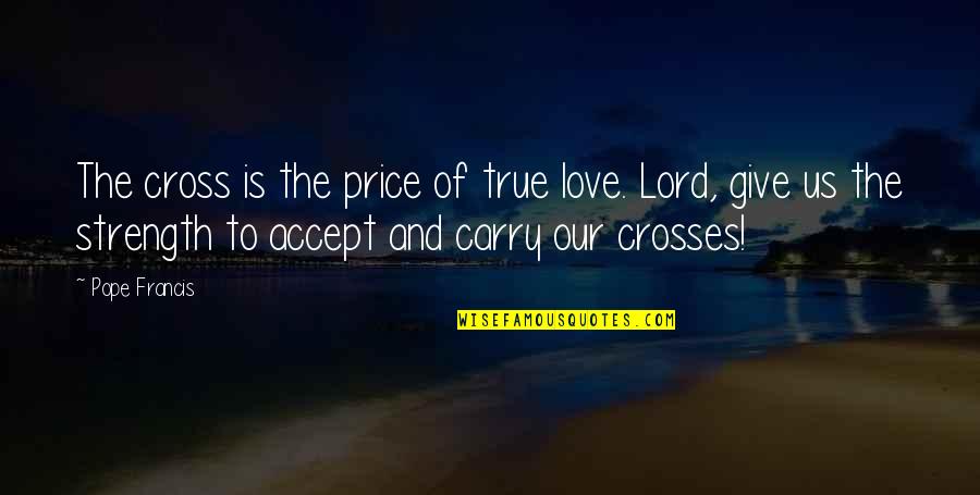 Happy 35th Monthsary Quotes By Pope Francis: The cross is the price of true love.