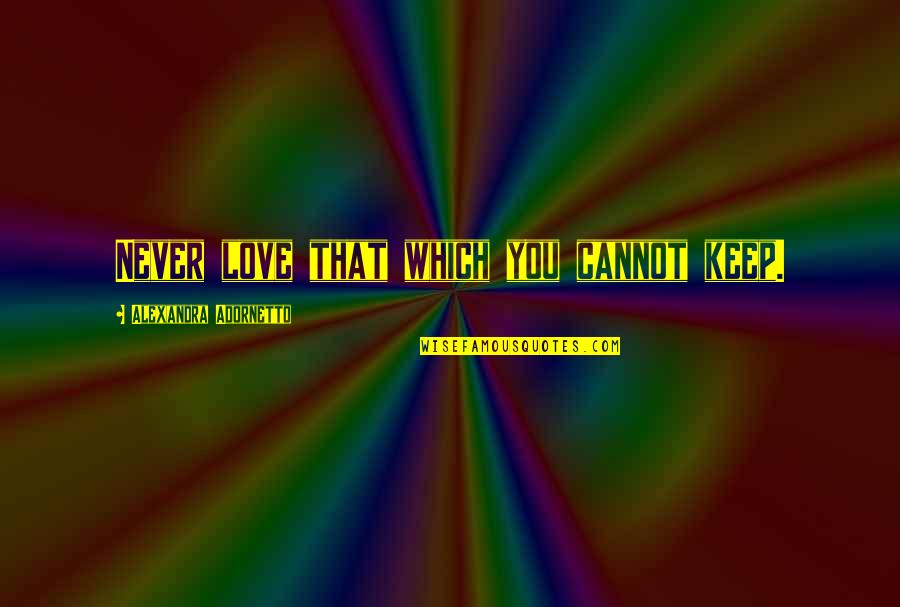 Happy 40th Quotes By Alexandra Adornetto: Never love that which you cannot keep. Happy 40th Quotes By Alexandra Adornetto: Never love that which you cannot keep.