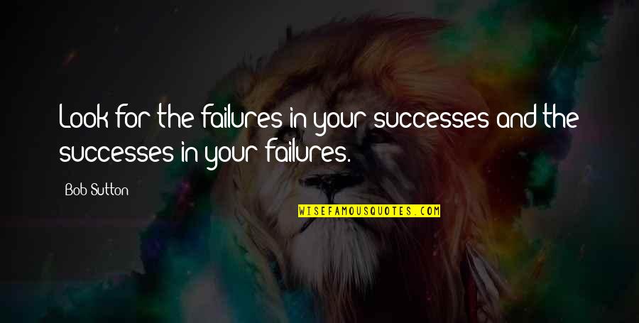 Happy 47th Anniversary Quotes By Bob Sutton: Look for the failures in your successes and