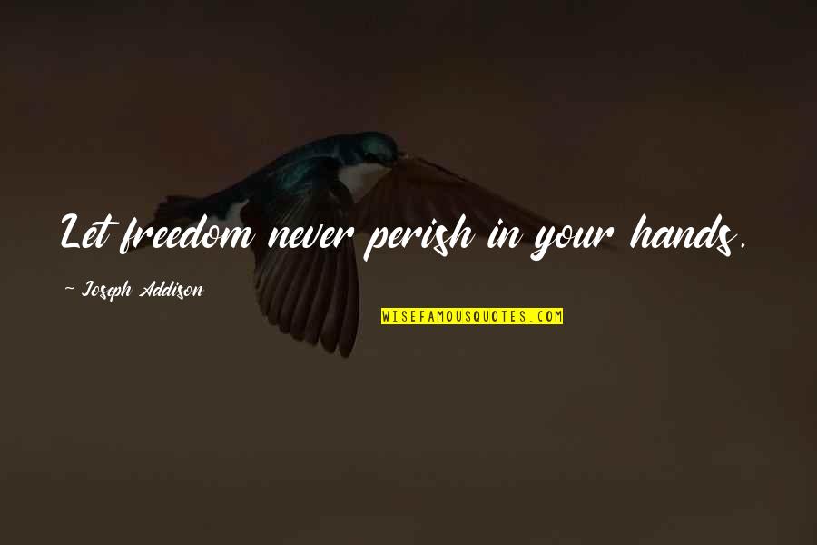 Happy 4th July Quotes By Joseph Addison: Let freedom never perish in your hands. Happy 4th July Quotes By Joseph Addison: Let freedom never perish in your hands.
