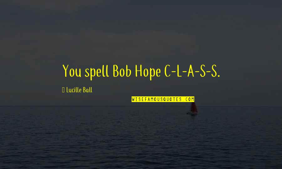 Happy 5 Month Quotes By Lucille Ball: You spell Bob Hope C-L-A-S-S. Happy 5 Month Quotes By Lucille Ball: You spell Bob Hope C-L-A-S-S.